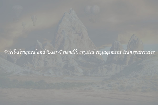 Well-designed and User-Friendly crystal engagement transparencies