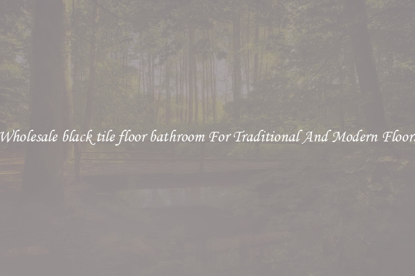 Wholesale black tile floor bathroom For Traditional And Modern Floors
