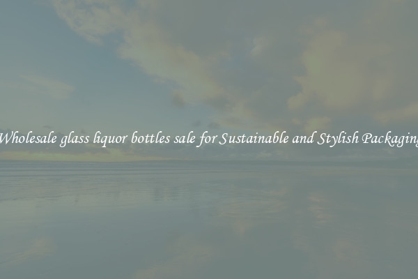 Wholesale glass liquor bottles sale for Sustainable and Stylish Packaging
