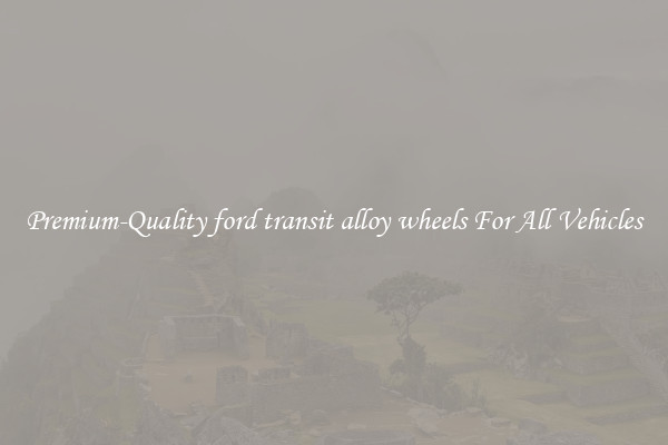 Premium-Quality ford transit alloy wheels For All Vehicles
