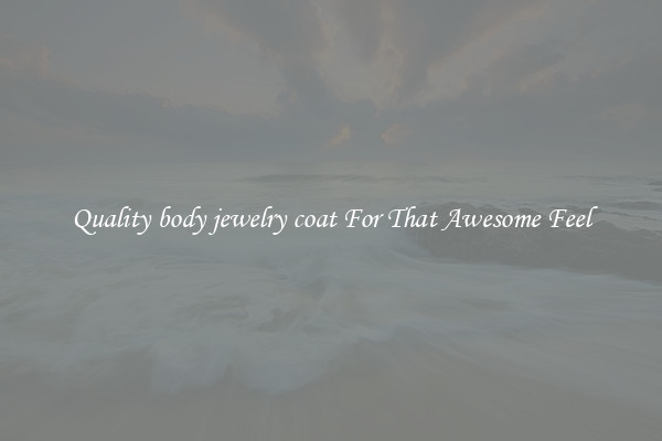 Quality body jewelry coat For That Awesome Feel