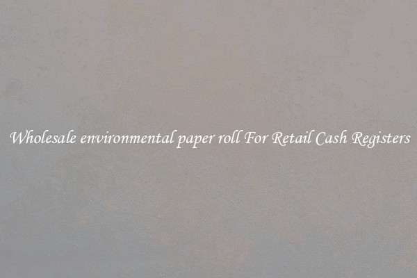 Wholesale environmental paper roll For Retail Cash Registers