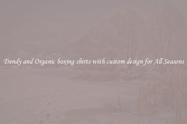 Trendy and Organic boxing shirts with custom design for All Seasons