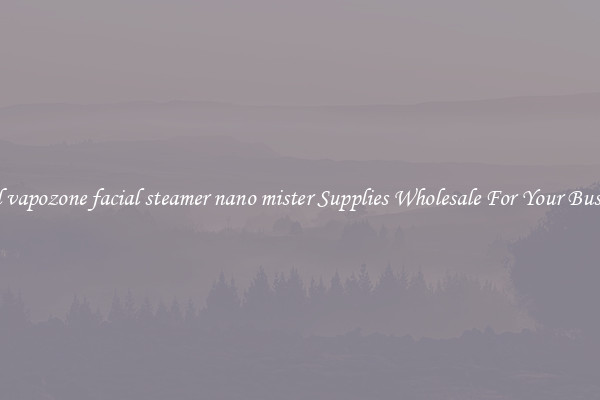 Find vapozone facial steamer nano mister Supplies Wholesale For Your Business