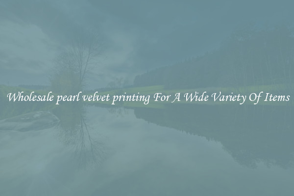 Wholesale pearl velvet printing For A Wide Variety Of Items