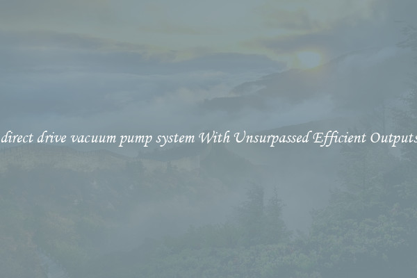 direct drive vacuum pump system With Unsurpassed Efficient Outputs