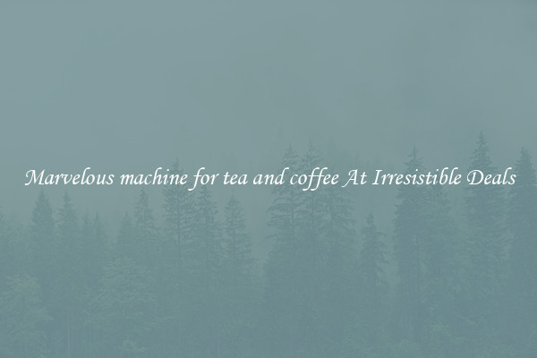 Marvelous machine for tea and coffee At Irresistible Deals