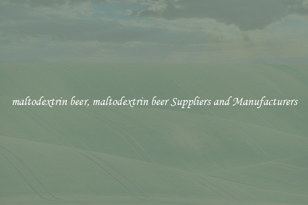 maltodextrin beer, maltodextrin beer Suppliers and Manufacturers