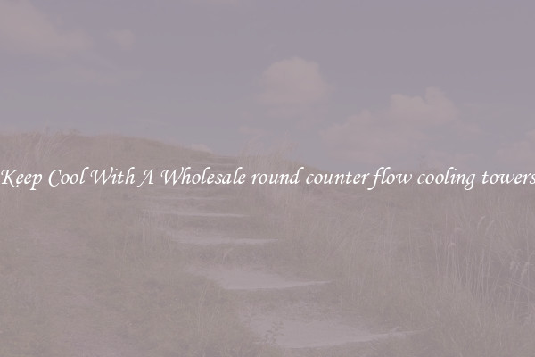 Keep Cool With A Wholesale round counter flow cooling towers