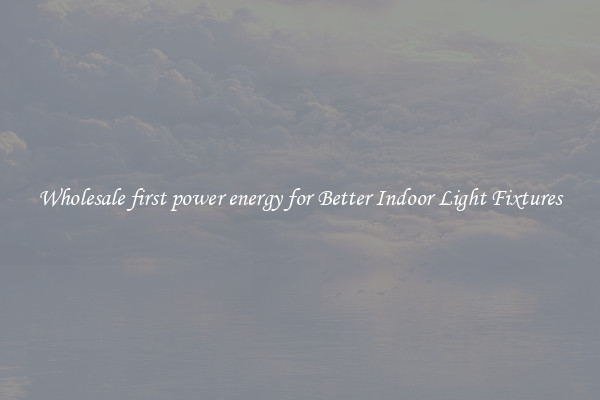 Wholesale first power energy for Better Indoor Light Fixtures