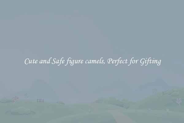 Cute and Safe figure camels, Perfect for Gifting