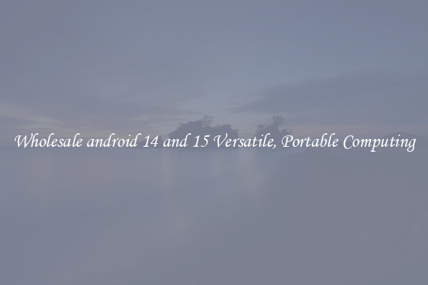 Wholesale android 14 and 15 Versatile, Portable Computing