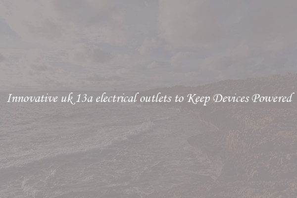 Innovative uk 13a electrical outlets to Keep Devices Powered