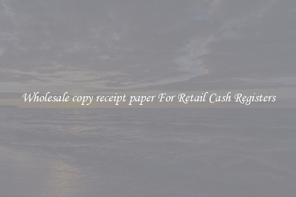 Wholesale copy receipt paper For Retail Cash Registers