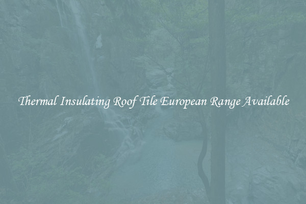 Thermal Insulating Roof Tile European Range Available