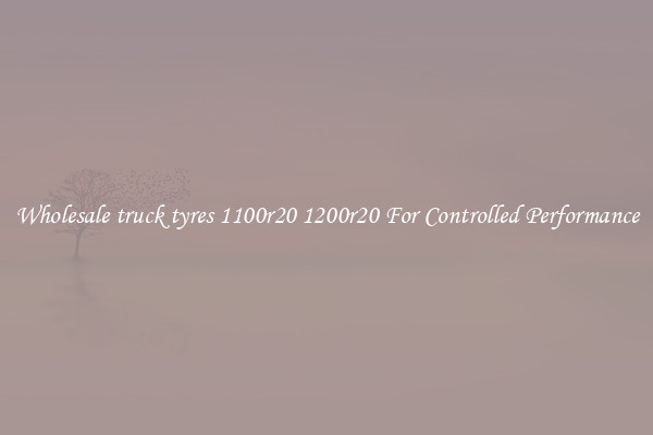 Wholesale truck tyres 1100r20 1200r20 For Controlled Performance