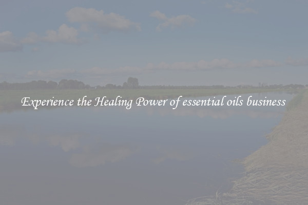 Experience the Healing Power of essential oils business 