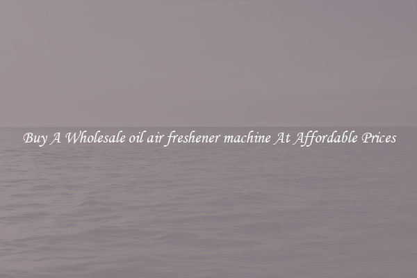 Buy A Wholesale oil air freshener machine At Affordable Prices