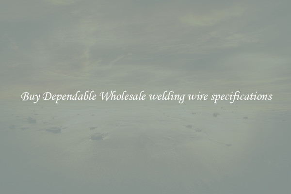 Buy Dependable Wholesale welding wire specifications