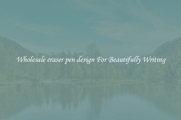 Wholesale eraser pen design For Beautifully Writing