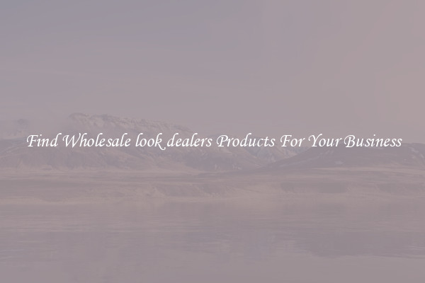 Find Wholesale look dealers Products For Your Business