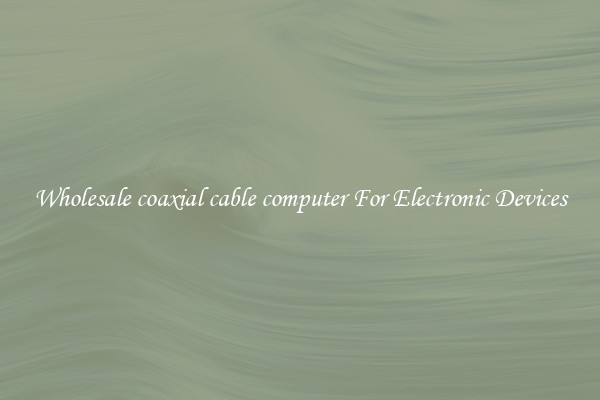 Wholesale coaxial cable computer For Electronic Devices