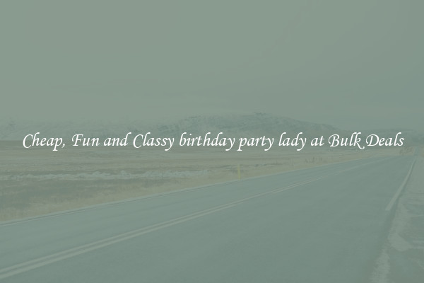Cheap, Fun and Classy birthday party lady at Bulk Deals