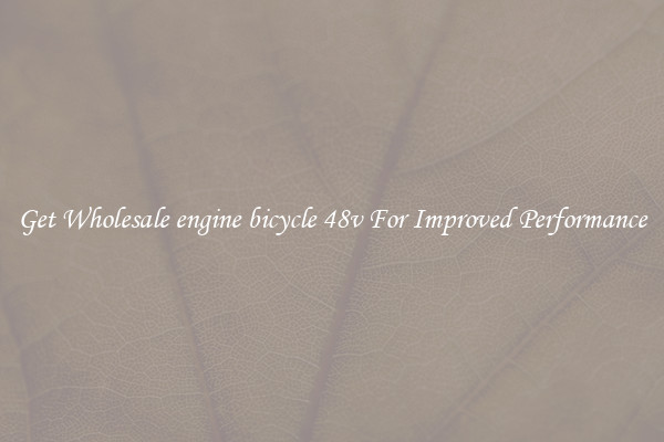 Get Wholesale engine bicycle 48v For Improved Performance