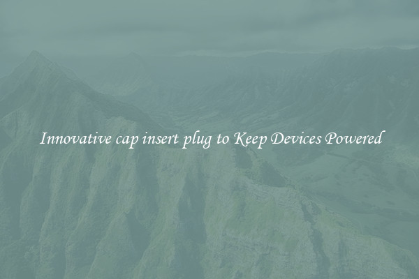 Innovative cap insert plug to Keep Devices Powered