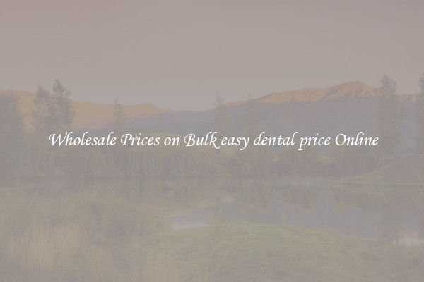 Wholesale Prices on Bulk easy dental price Online