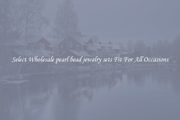 Select Wholesale pearl bead jewelry sets Fit For All Occasions