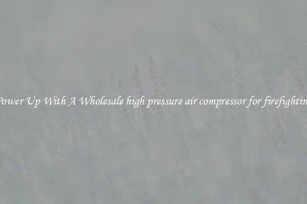 Power Up With A Wholesale high pressure air compressor for firefighting