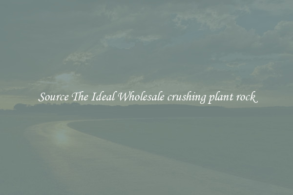 Source The Ideal Wholesale crushing plant rock