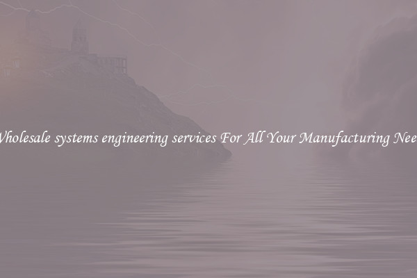 Wholesale systems engineering services For All Your Manufacturing Needs