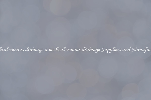 a medical venous drainage a medical venous drainage Suppliers and Manufacturers