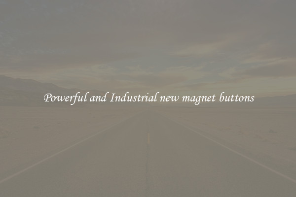Powerful and Industrial new magnet buttons