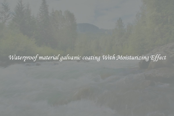 Waterproof material galvanic coating With Moisturizing Effect