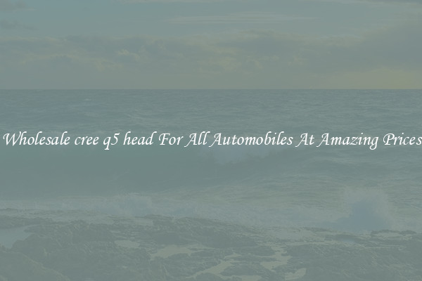 Wholesale cree q5 head For All Automobiles At Amazing Prices