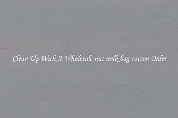 Clean Up With A Wholesale nut milk bag cotton Order