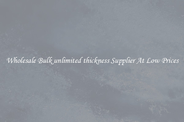 Wholesale Bulk unlimited thickness Supplier At Low Prices