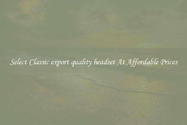Select Classic export quality headset At Affordable Prices