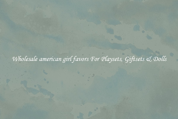 Wholesale american girl favors For Playsets, Giftsets & Dolls