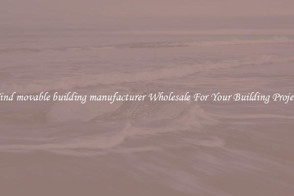 Find movable building manufacturer Wholesale For Your Building Project