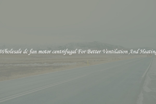 Wholesale dc fan motor centrifugal For Better Ventilation And Heating