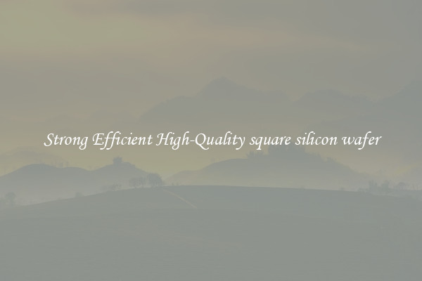 Strong Efficient High-Quality square silicon wafer
