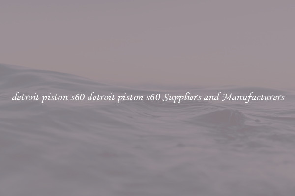 detroit piston s60 detroit piston s60 Suppliers and Manufacturers