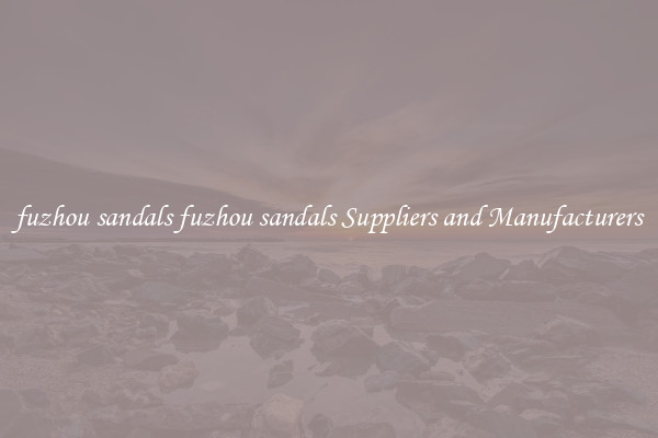 fuzhou sandals fuzhou sandals Suppliers and Manufacturers