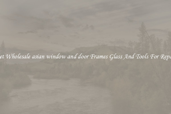 Get Wholesale asian window and door Frames Glass And Tools For Repair