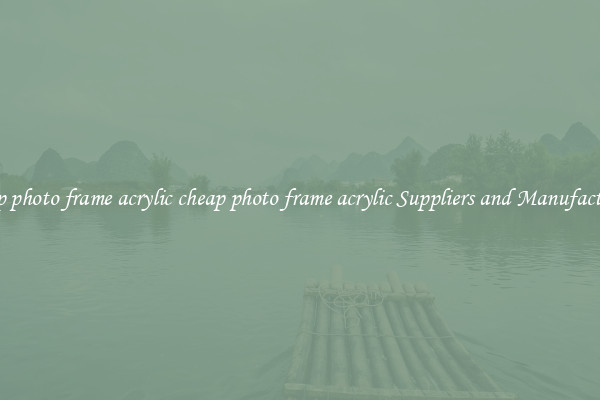 cheap photo frame acrylic cheap photo frame acrylic Suppliers and Manufacturers