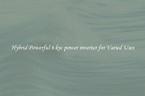 Hybrid Powerful 6 kw power inverter for Varied Uses
